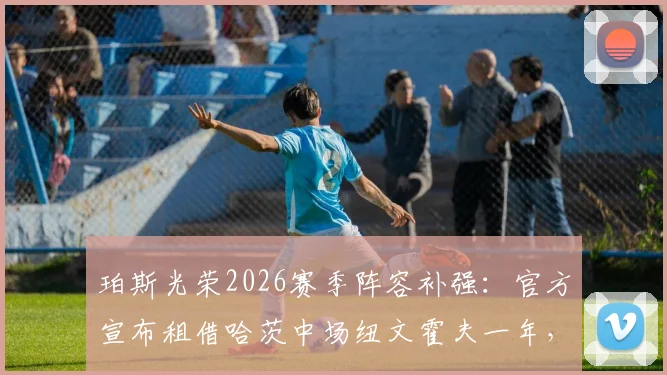 珀斯光荣2026赛季阵容补强：官方宣布租借哈茨中场纽文霍夫一年，附球员技术特点及转会分析