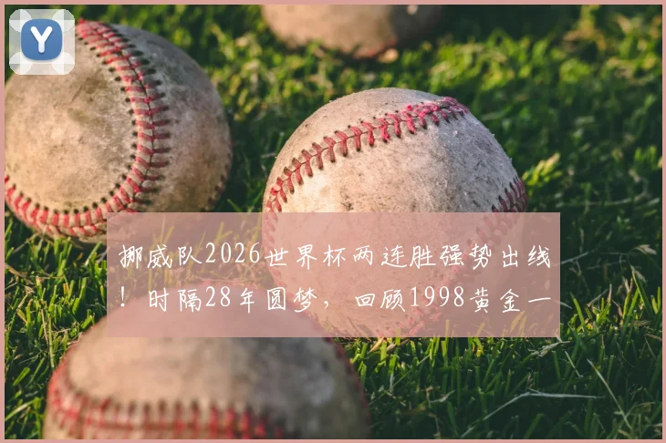 挪威队2026世界杯两连胜强势出线！时隔28年圆梦，回顾1998黄金一代与哈兰德领衔的新军征程