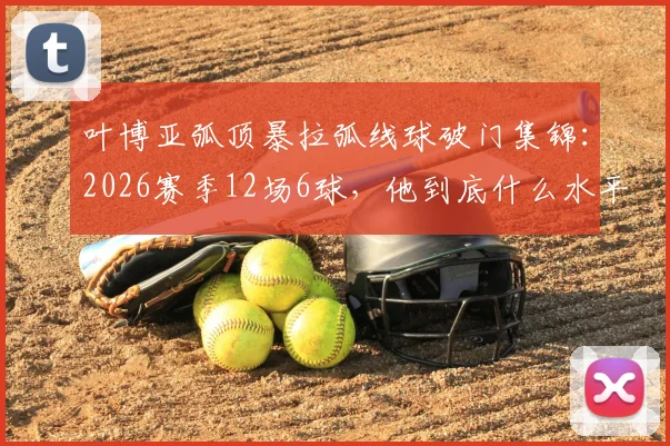 叶博亚弧顶暴拉弧线球破门集锦：2026赛季12场6球，他到底什么水平？技术特点全解析