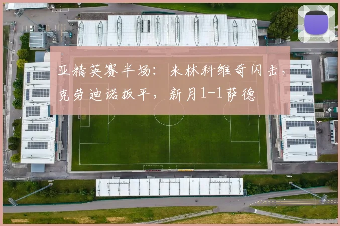 亚精英赛半场:米林科维奇闪击,克劳迪诺扳平,新月1-1萨德