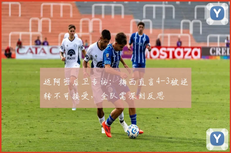 迈阿密后卫专访:梅西直言4-3被逆转不可接受,全队需深刻反思