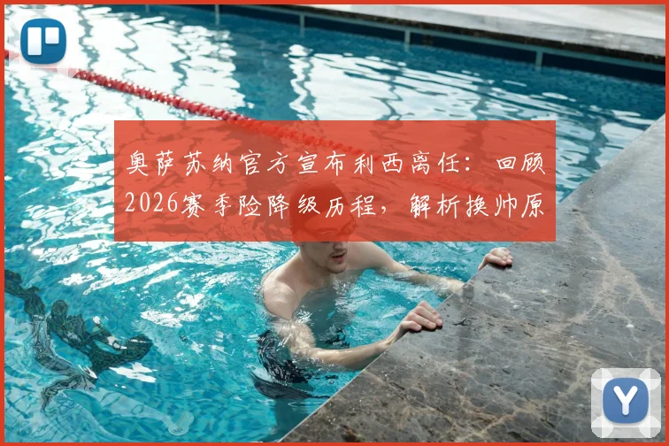 奥萨苏纳官方宣布利西离任:回顾2026赛季险降级历程,解析换帅原因及新主帅人选前瞻