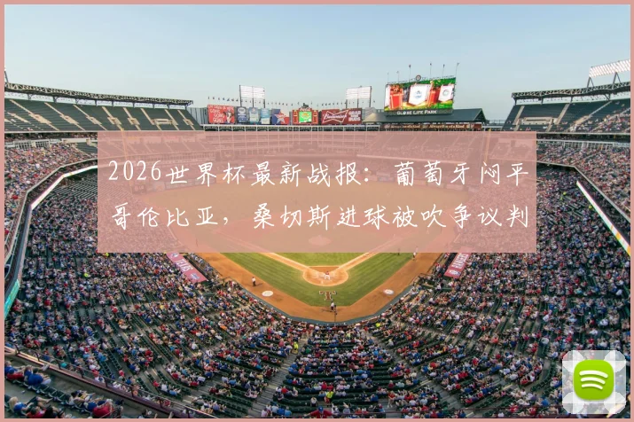 2026世界杯最新战报:葡萄牙闷平哥伦比亚,桑切斯进球被吹争议判罚引热议
