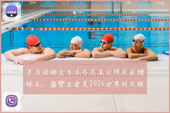 罗马诺晒出与沃齐尼亚合照及获赠球衣,盛赞后者是2026世界杯足球传奇goat