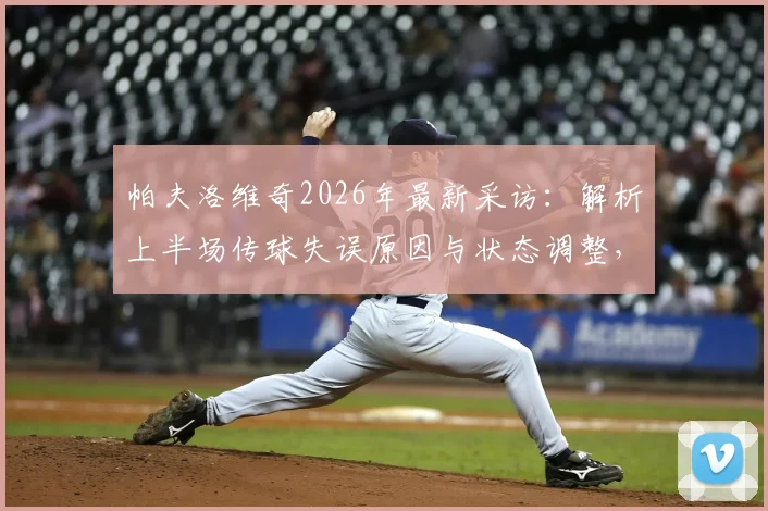 帕夫洛维奇2026年最新采访:解析上半场传球失误原因与状态调整,附职业球员心态管理方法