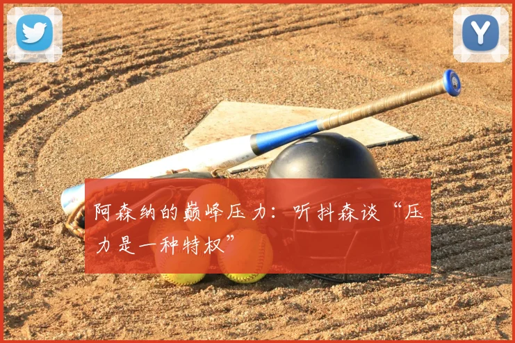 阿森纳的巅峰压力:听抖森谈“压力是一种特权”
