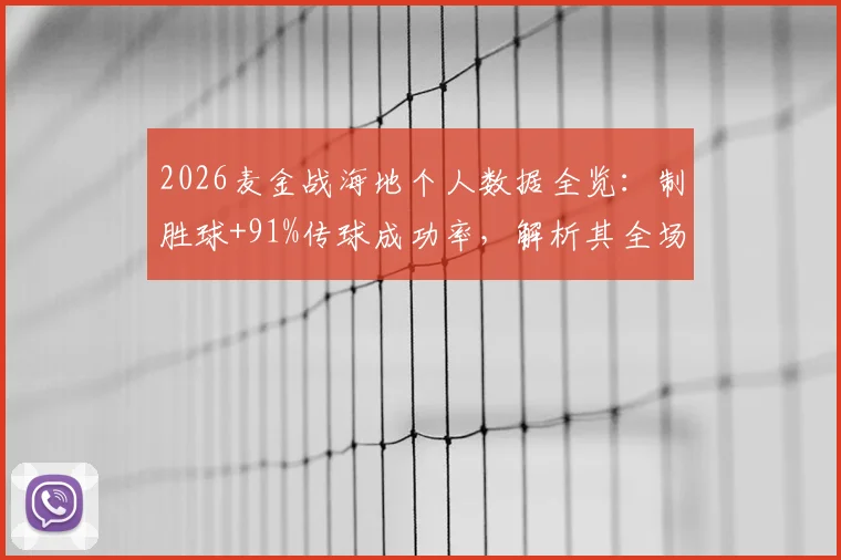 2026麦金战海地个人数据全览：制胜球+91%传球成功率，解析其全场最佳关键表现与对手防守策略