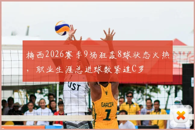 梅西2026赛季9场狂轰8球状态火热,职业生涯总进球数紧追C罗