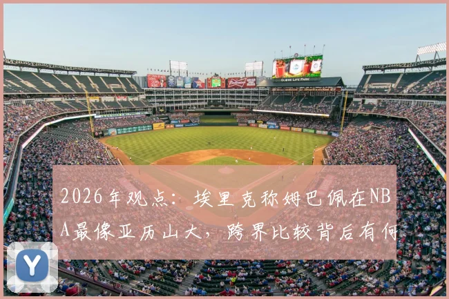 2026年观点:埃里克称姆巴佩在NBA最像亚历山大,跨界比较背后有何深意?深入解析足球与篮球巨星的共通特质