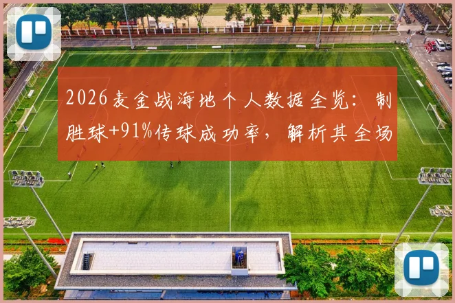 2026麦金战海地个人数据全览:制胜球+91%传球成功率,解析其全场最佳关键表现与对手防守策略