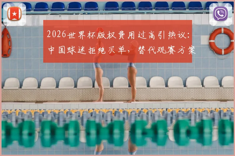 2026世界杯版权费用过高引热议:中国球迷拒绝买单,替代观赛方案全解析