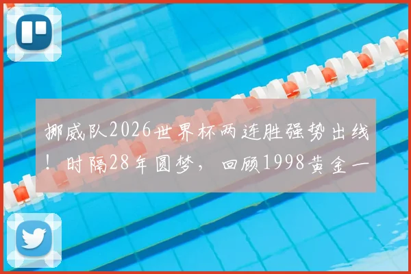 挪威队2026世界杯两连胜强势出线!时隔28年圆梦,回顾1998黄金一代与哈兰德领衔的新军征程