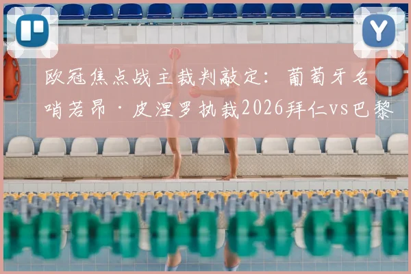 欧冠焦点战主裁判敲定:葡萄牙名哨若昂·皮涅罗执裁2026拜仁vs巴黎次回合,赛前分析与看点