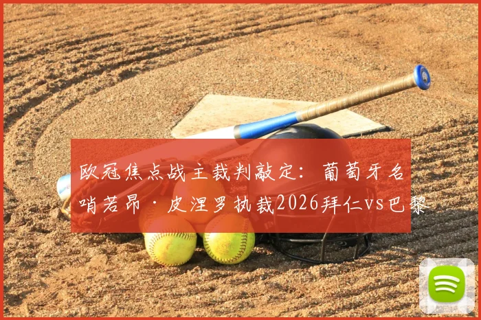 欧冠焦点战主裁判敲定：葡萄牙名哨若昂·皮涅罗执裁2026拜仁vs巴黎次回合，赛前分析与看点