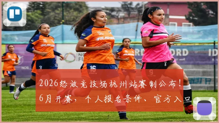 2026怒放竞技场杭州站赛制公布!6月开赛,个人报名条件、官方入口、招募项目与截止时间详解