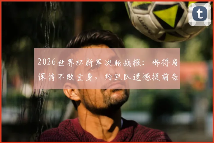 2026世界杯新军次轮战报:佛得角保持不败金身,约旦队遗憾提前告别赛场