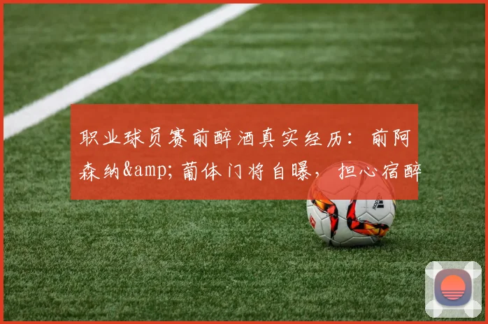 职业球员赛前醉酒真实经历：前阿森纳&葡体门将自曝，担心宿醉上场影响发挥