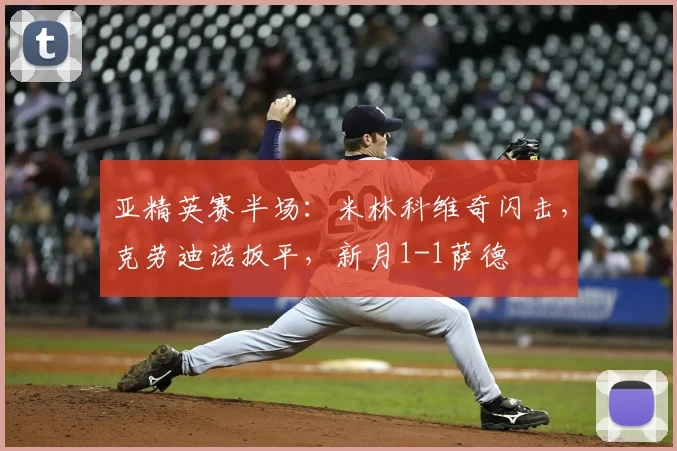 亚精英赛半场：米林科维奇闪击，克劳迪诺扳平，新月1-1萨德