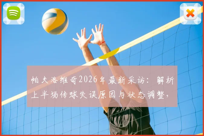 帕夫洛维奇2026年最新采访:解析上半场传球失误原因与状态调整,附职业球员心态管理方法
