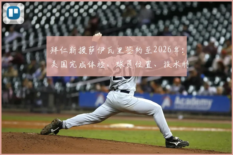 拜仁新援萨伊瓦里签约至2026年:美国完成体检,球员位置、技术特点及转会详情一览