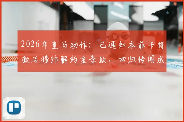 2026年皇马动作:已通知本菲卡将激活穆帅解约金条款,回归传闻成真,对球队阵容影响几何?