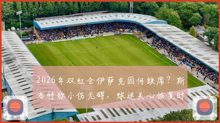 2026年双红会伊萨克因何缺席？斯洛特称小伤无碍，球迷关心恢复时间与影响