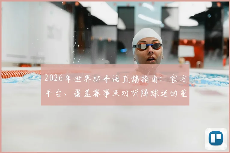 2026年世界杯手语直播指南：官方平台、覆盖赛事及对听障球迷的重大意义解读