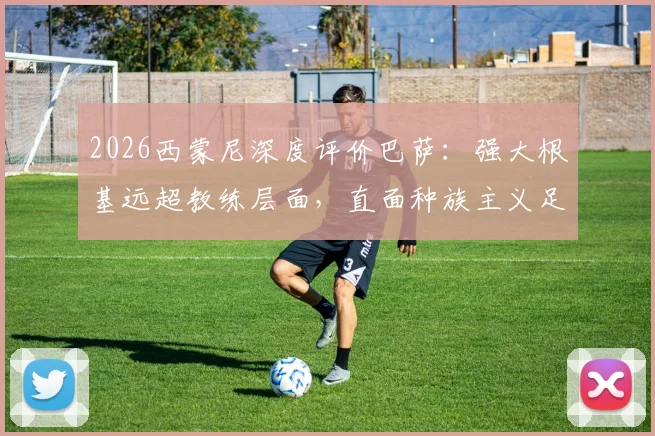2026西蒙尼深度评价巴萨：强大根基远超教练层面，直面种族主义足球丑闻，西甲赛场何时能彻底净化？