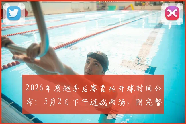 2026年澳超季后赛首轮开球时间公布：5月2日下午连战两场，附完整对阵表、直播平台及赛事前瞻